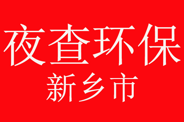 注意了，夜查環(huán)保，新鄉(xiāng)市環(huán)境污染防治攻堅戰(zhàn)在行動